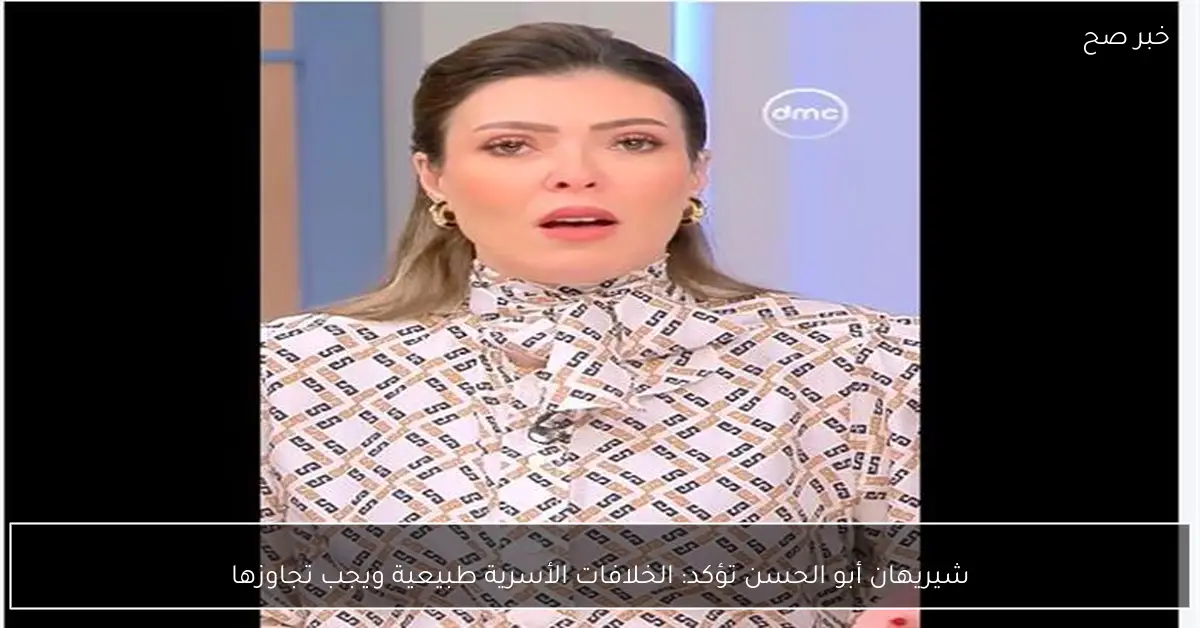شيريهان أبو الحسن تؤكد: الخلافات الأسرية طبيعية ويجب تجاوزها