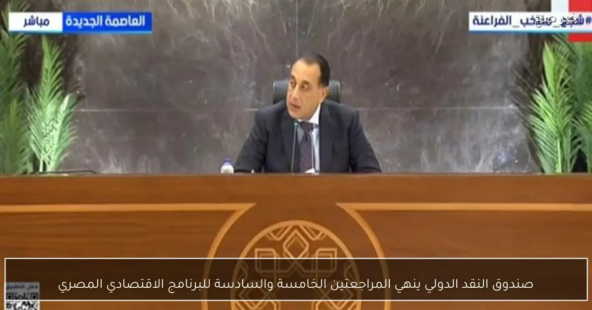 صندوق النقد الدولي ينهي المراجعتين الخامسة والسادسة للبرنامج الاقتصادي المصري