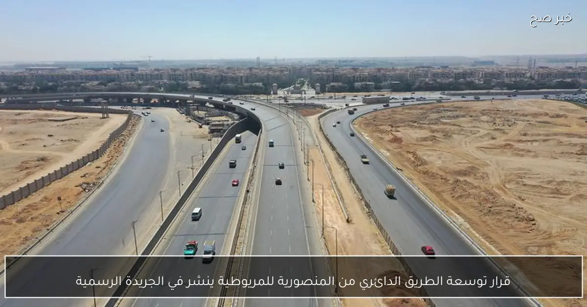 قرار توسعة الطريق الدائري من المنصورية للمريوطية ينشر في الجريدة الرسمية