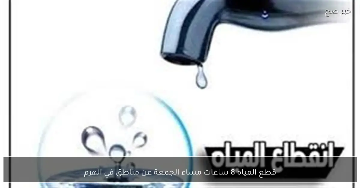 قطع المياه 8 ساعات مساء الجمعة عن مناطق في الهرم