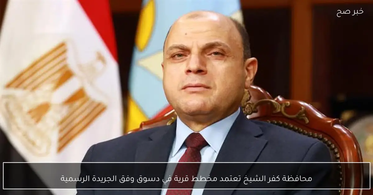 محافظة كفر الشيخ تعتمد مخطط قرية في دسوق وفق الجريدة الرسمية