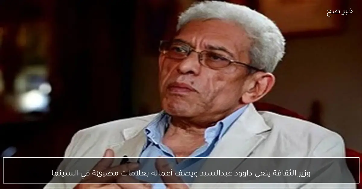وزير الثقافة ينعي داوود عبدالسيد ويصف أعماله بعلامات مضيئة في السينما