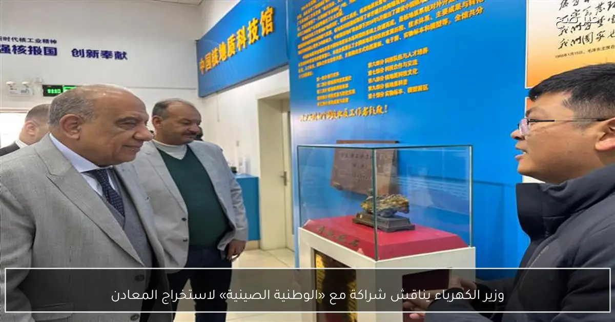 وزير الكهرباء يناقش شراكة مع «الوطنية الصينية» لاستخراج المعادن