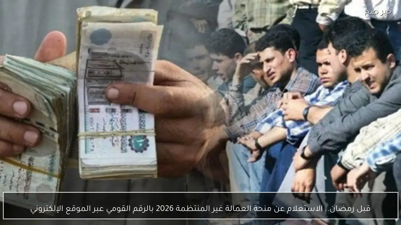 قبل رمضان.. الاستعلام عن منحة العمالة غير المنتظمة 2026 بالرقم القومي عبر الموقع الإلكتروني