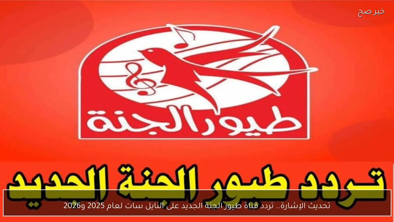 تحديث الإشارة.. تردد قناة طيور الجنة الجديد على  النايل سات لعام 2025 و2026