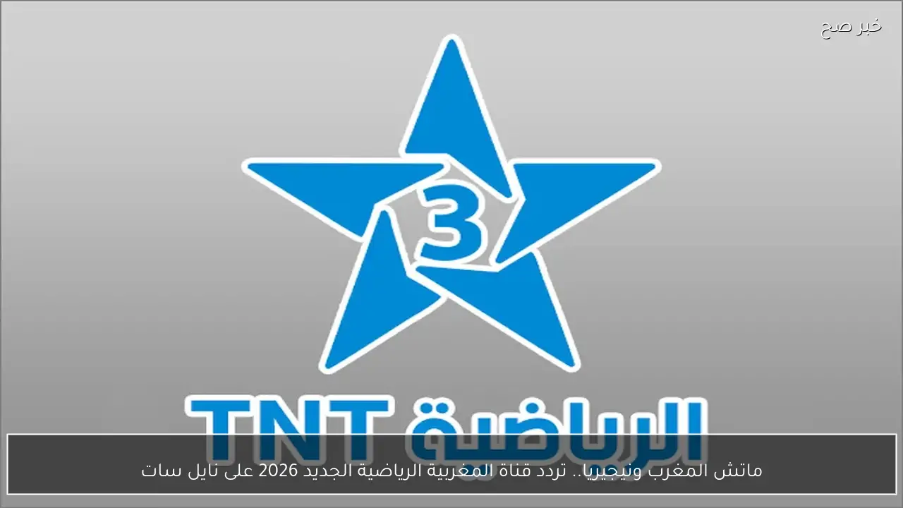 ماتش المغرب ونيجيريا.. تردد قناة المغربية الرياضية الجديد 2026 على نايل سات