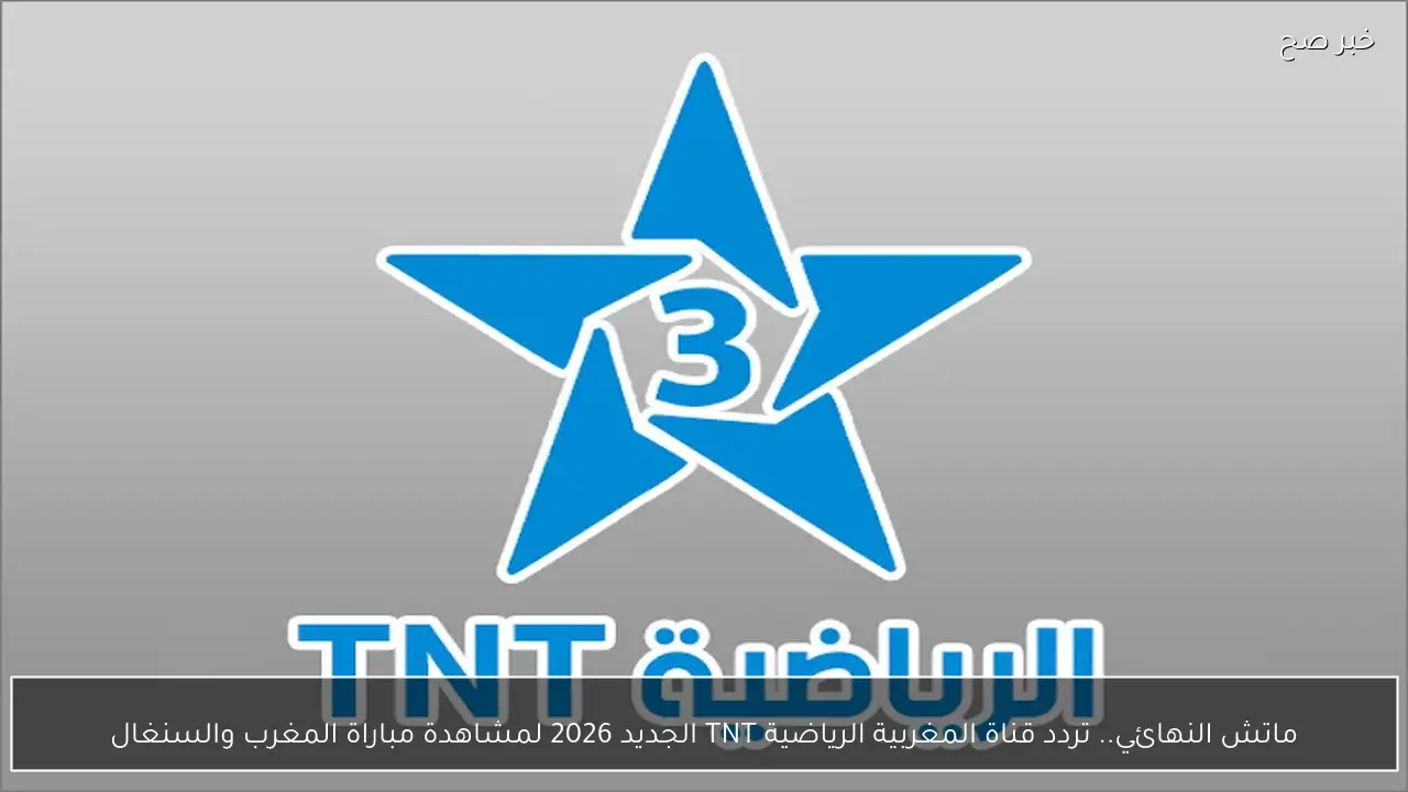 ماتش النهائي.. تردد قناة المغربية الرياضية TNT الجديد 2026 لمشاهدة مباراة المغرب والسنغال