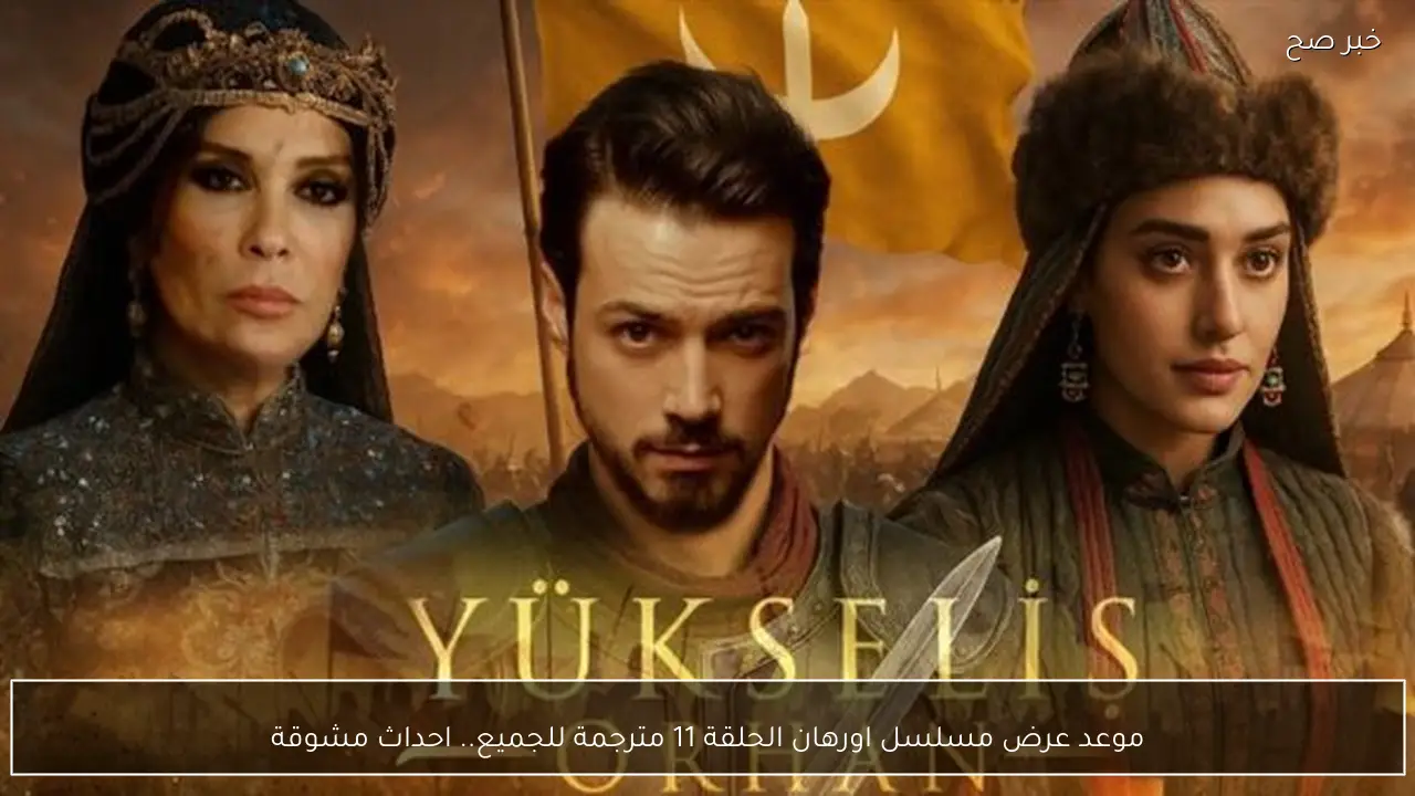 موعد عرض مسلسل اورهان الحلقة 11 مترجمة للجميع.. احداث مشوقة