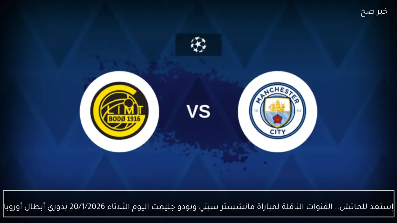 إستعد للماتش.. القنوات الناقلة لمباراة مانشستر سيتي وبودو جليمت اليوم الثلاثاء 20/1/2026 بدوري أبطال أوروبا