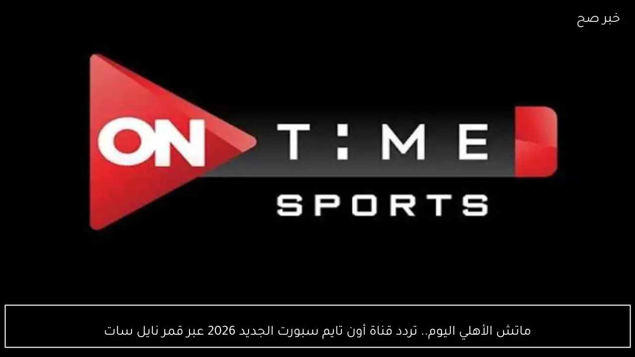ماتش الأهلي اليوم.. تردد قناة أون تايم سبورت الجديد 2026 عبر قمر نايل سات