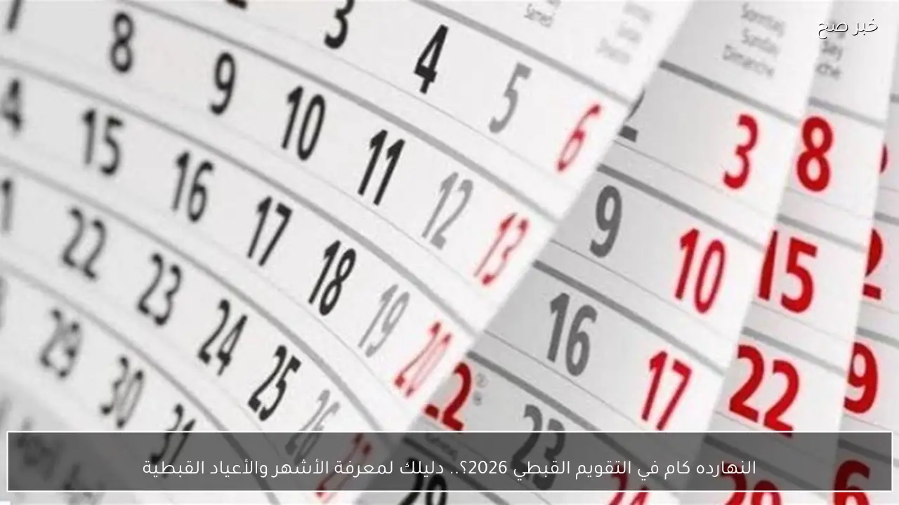 النهارده كام في التقويم القبطي 2026؟.. دليلك لمعرفة الأشهر والأعياد القبطية