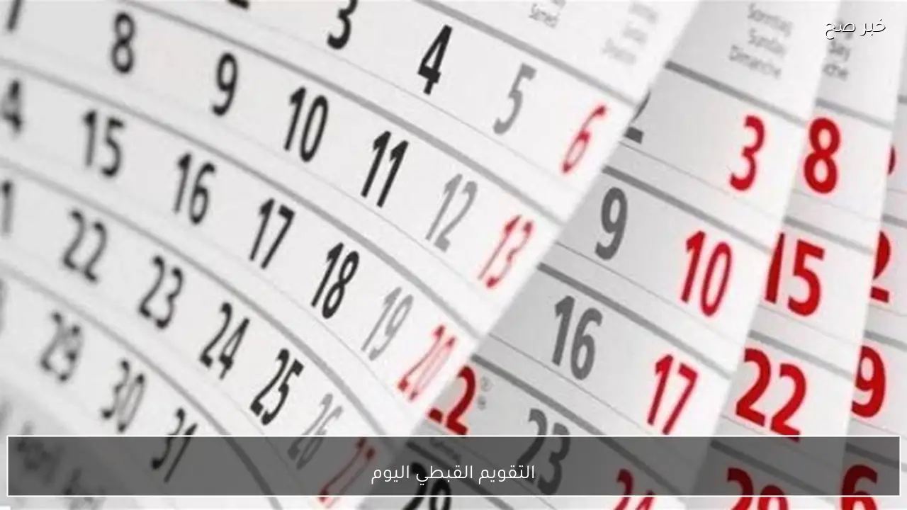 كم طوبة اليوم؟.. التقويم القبطي اليوم الثلاثاء 20 يناير 2026 في مصر