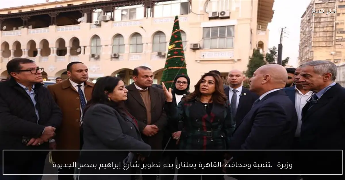 وزيرة التنمية ومحافظ القاهرة يعلنان بدء تطوير شارع إبراهيم بمصر الجديدة