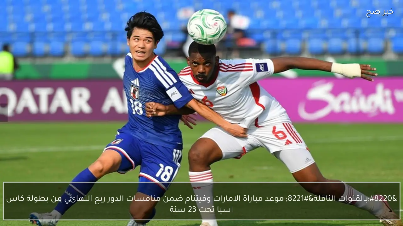 “بالقنوات الناقلة” موعد مباراة الامارات وفيتنام ضمن منافسات الدور ربع النهائي من بطولة كاس اسيا تحت 23 سنة