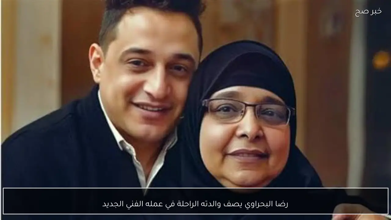 رضا البحراوي يصف والدته الراحلة في عمله الفني الجديد