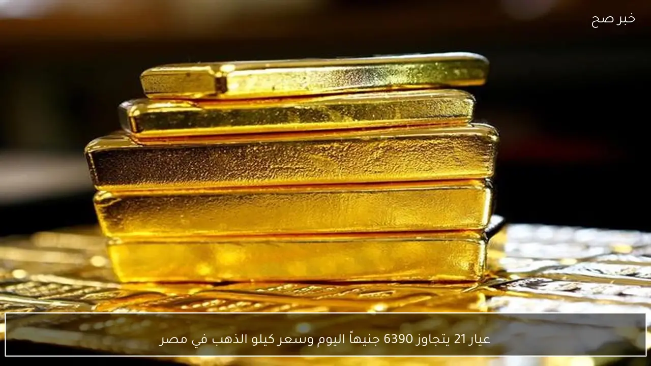 عيار 21 يتجاوز 6390 جنيهاً اليوم وسعر كيلو الذهب في مصر