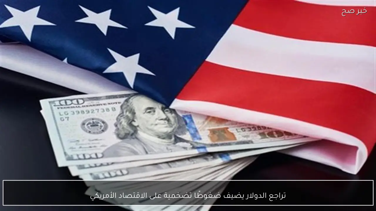 تراجع الدولار يضيف ضغوطًا تضخمية على الاقتصاد الأمريكي