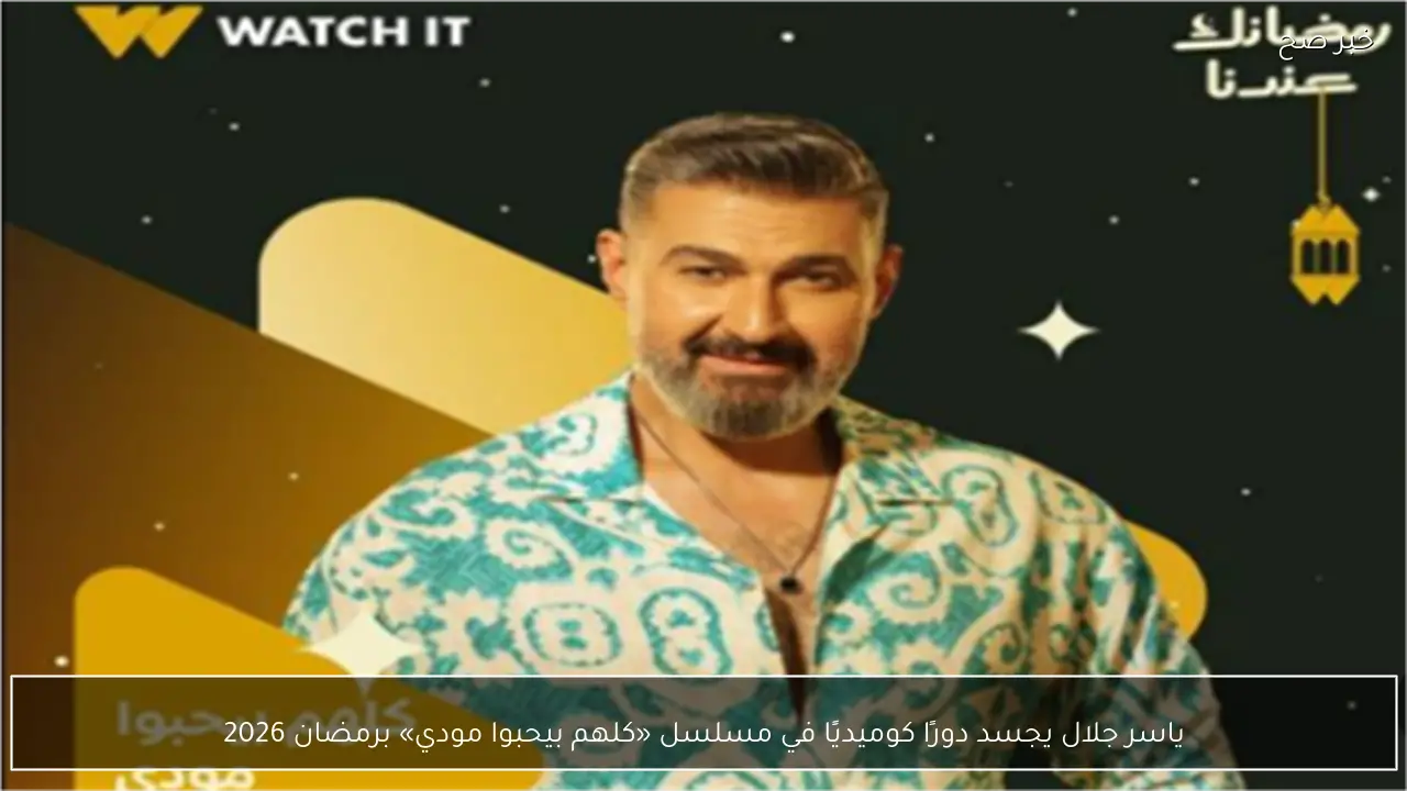 ياسر جلال يجسد دورًا كوميديًا في مسلسل «كلهم بيحبوا مودي» برمضان 2026