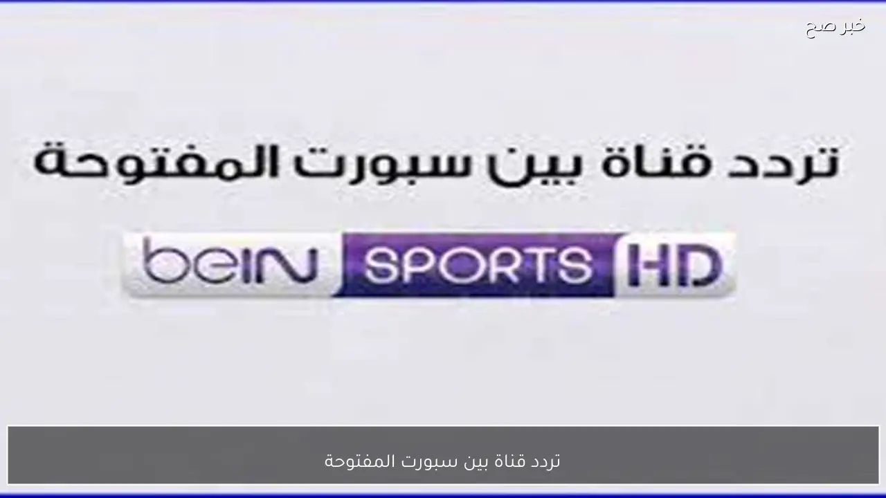 استقبل الآن تردد قناة بين سبورت المفتوحة 2026 علي النايل والعرب سات بجودة فائقة