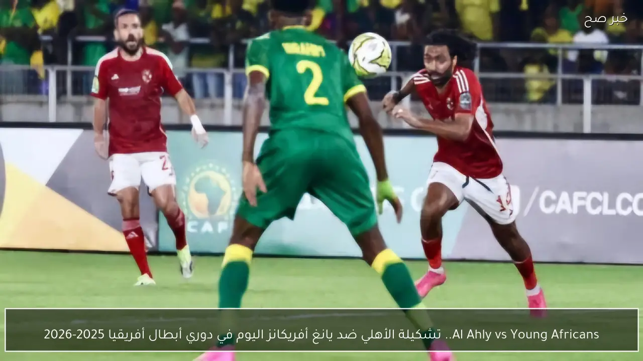 Al Ahly vs Young Africans.. الآن الشوط الثاني الأهلي ضد يانغ أفريكانز اليوم في دوري أبطال أفريقيا 2025-2026 تعرف على المعلق والنتيجة
