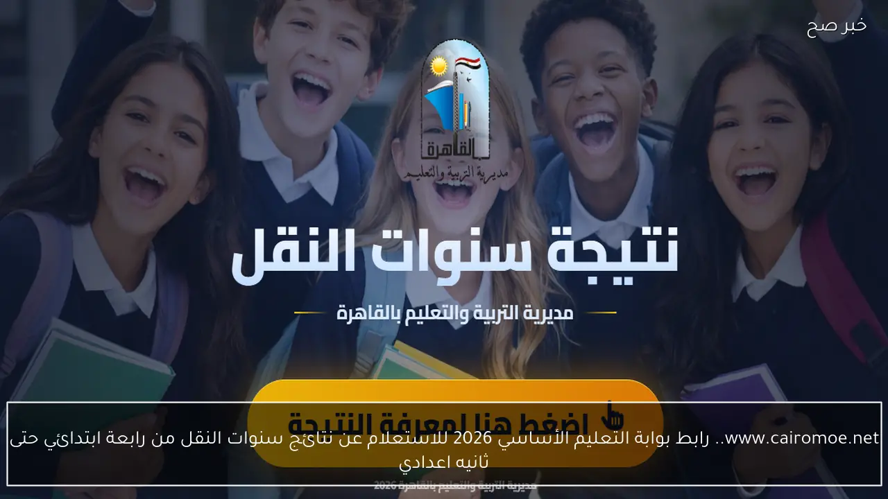 www.cairomoe.net.. رابط بوابة التعليم الأساسي 2026 للاستعلام عن نتائج سنوات النقل من رابعة ابتدائي حتى ثانيه اعدادي