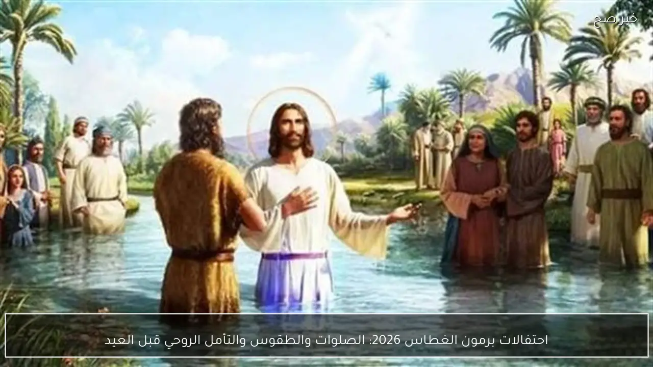 احتفالات برمون الغطاس 2026.. الصلوات والطقوس والتأمل الروحي قبل العيد