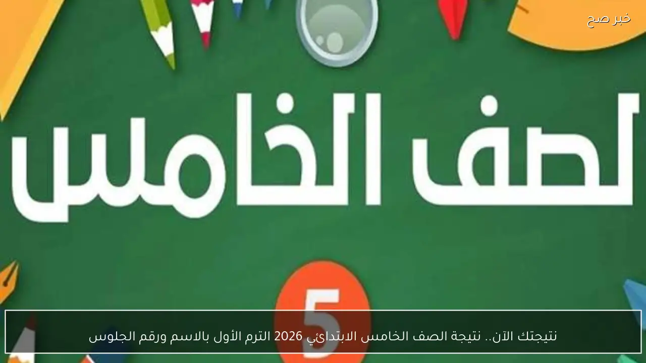 نتيجتك الآن.. نتيجة الصف الخامس الابتدائي 2026 الترم الأول بالاسم ورقم الجلوس