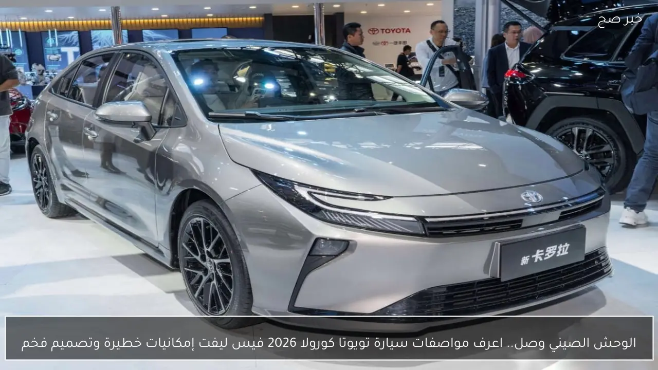 الوحش الصيني وصل.. اعرف مواصفات سيارة تويوتا كورولا 2026 فيس ليفت إمكانيات خطيرة وتصميم فخم