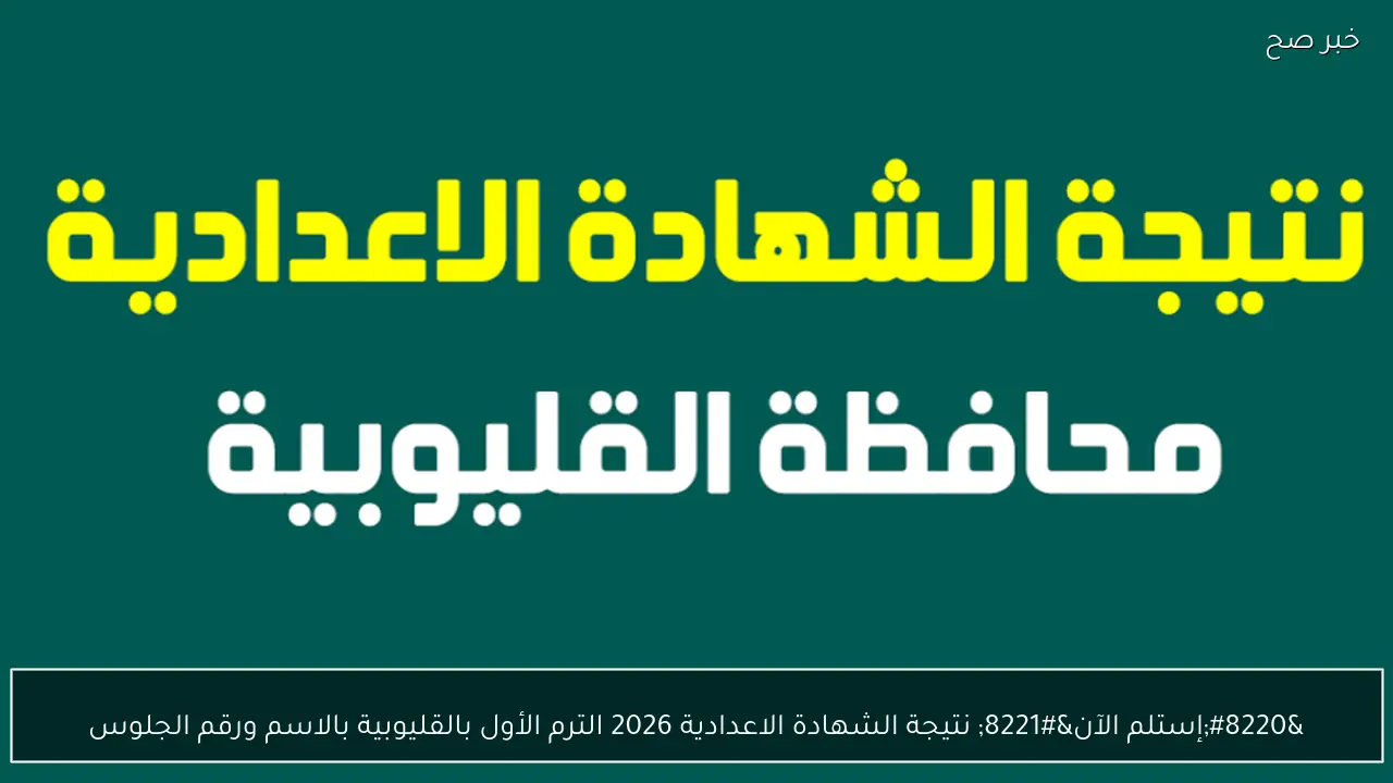 “ظهرت رسمياً” نتيجة الشهادة الاعدادية 2026 الترم الأول بالقليوبية بالاسم ورقم الجلوس
