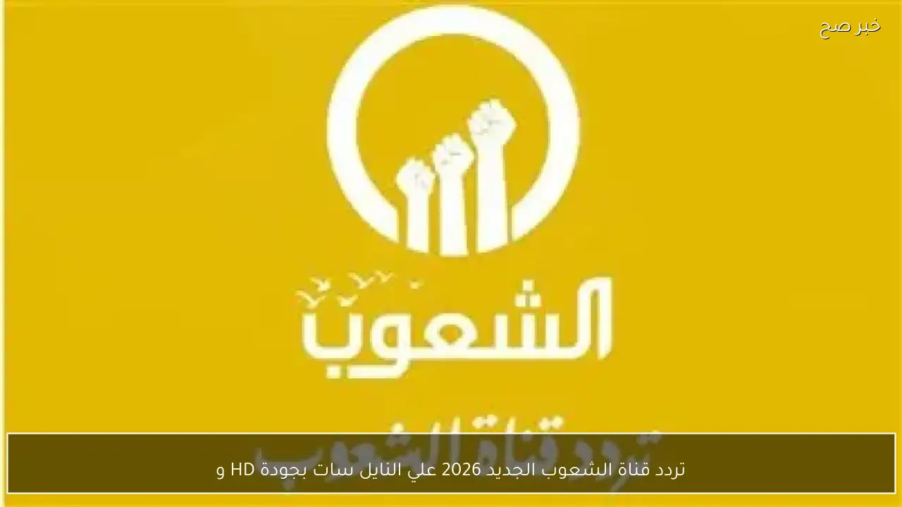 تردد قناة الشعوب الجديد 2026 علي النايل سات بجودة HD وخطوات تثبيتها علي الرسيفر
