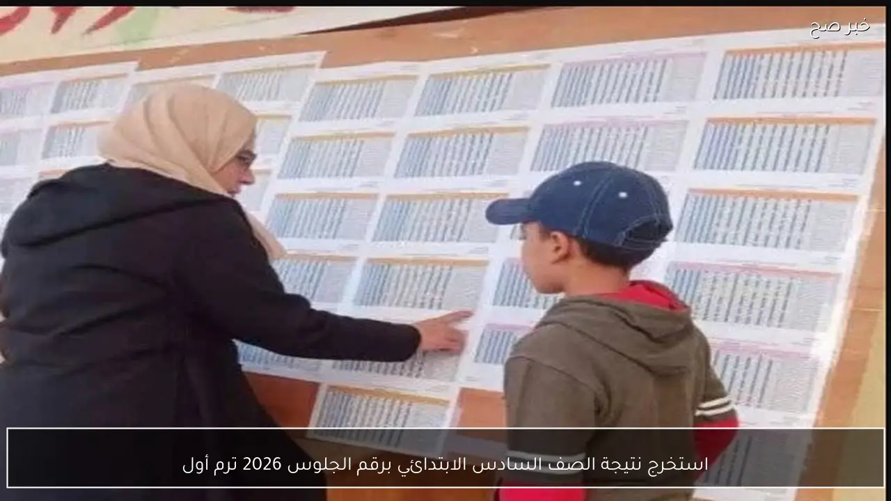 استخرج نتيجة الصف السادس الابتدائي برقم الجلوس 2026 ترم أول