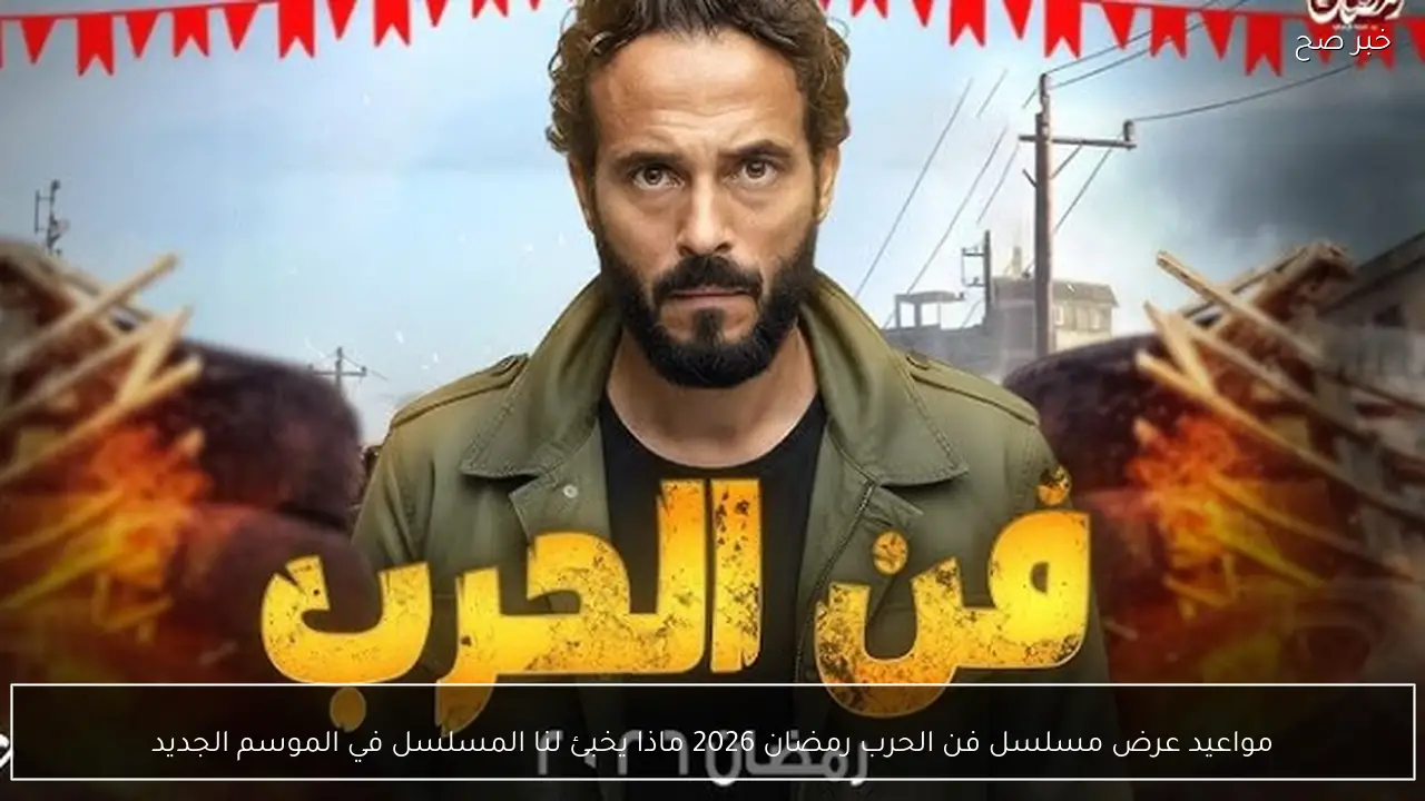 مواعيد عرض مسلسل فن الحرب رمضان 2026 ماذا يخبئ لنا المسلسل في الموسم الجديد