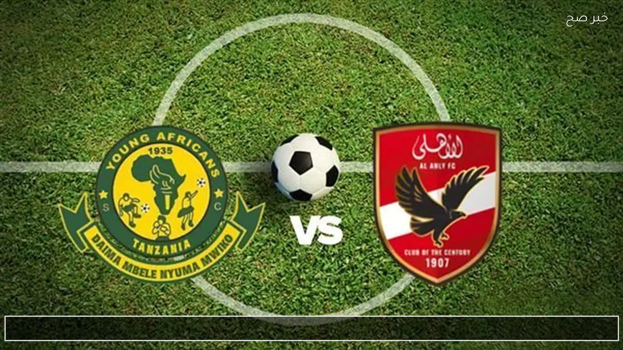 «مواجهة نارية».. مباراة الأهلى ويانج أفريكانز التنزانى.. الموعد وأبرز القنوات الناقلة