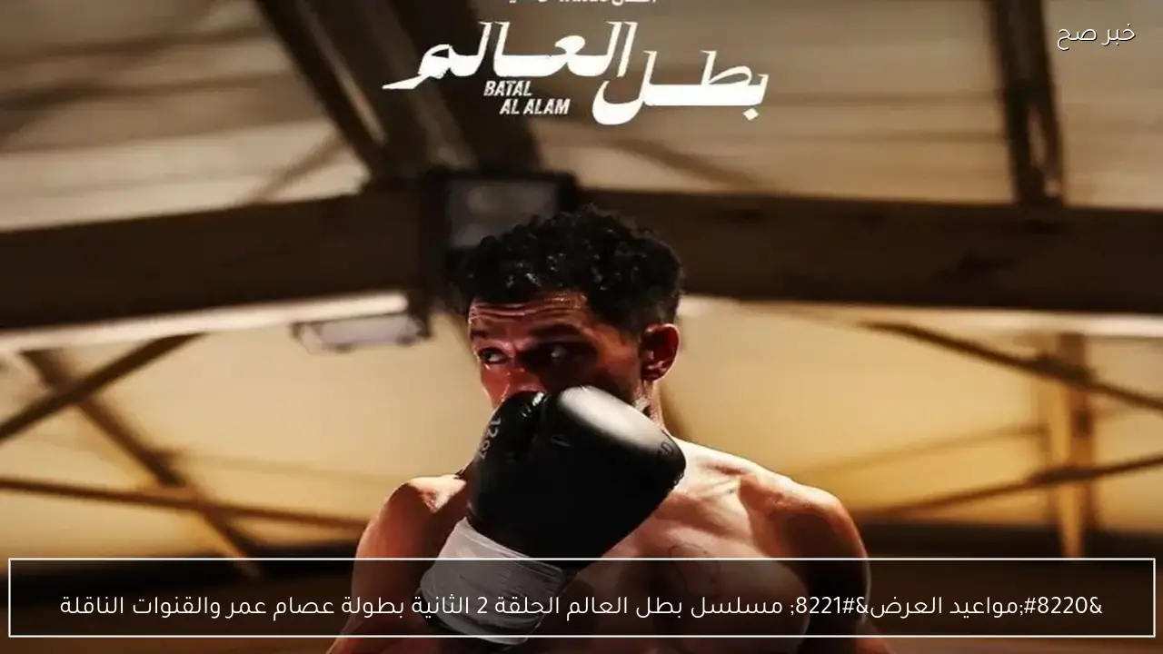 “مواعيد العرض” مسلسل بطل العالم الحلقة 2 الثانية بطولة عصام عمر والقنوات الناقلة