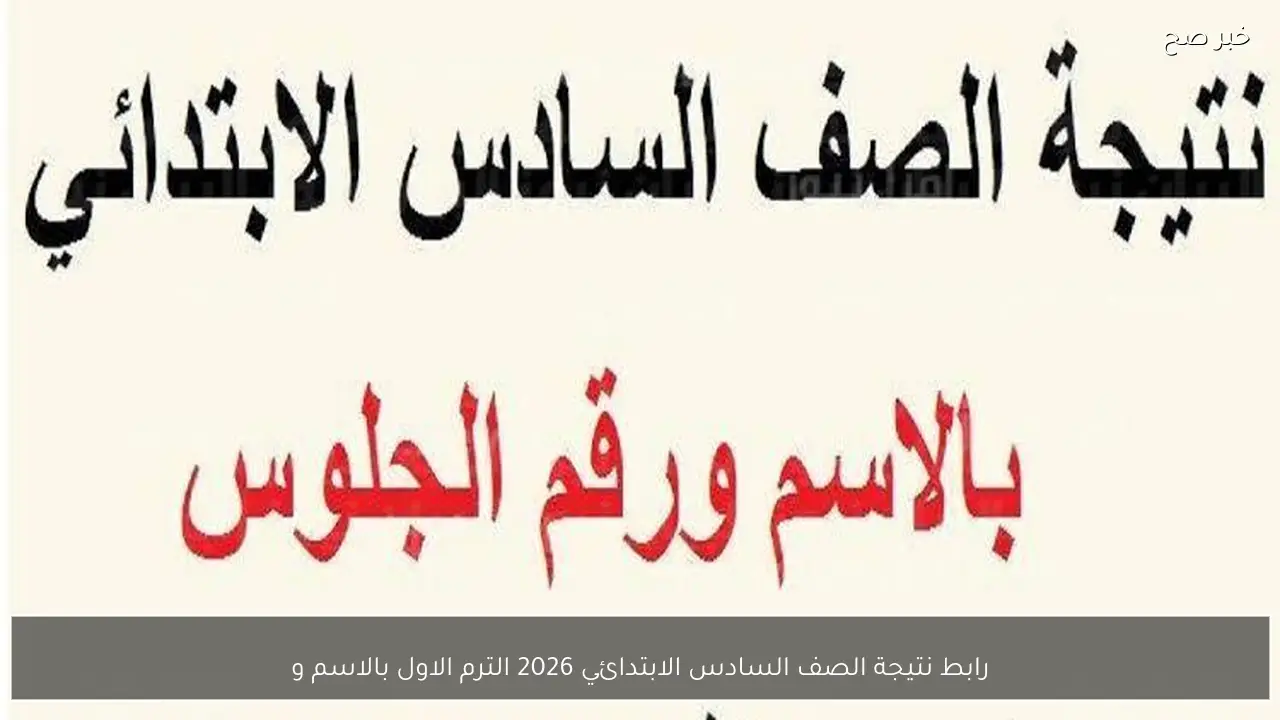 الــان.. رابط نتيجة الصف السادس الابتدائي 2026 الترم الاول بالاسم ورقم الجلوس