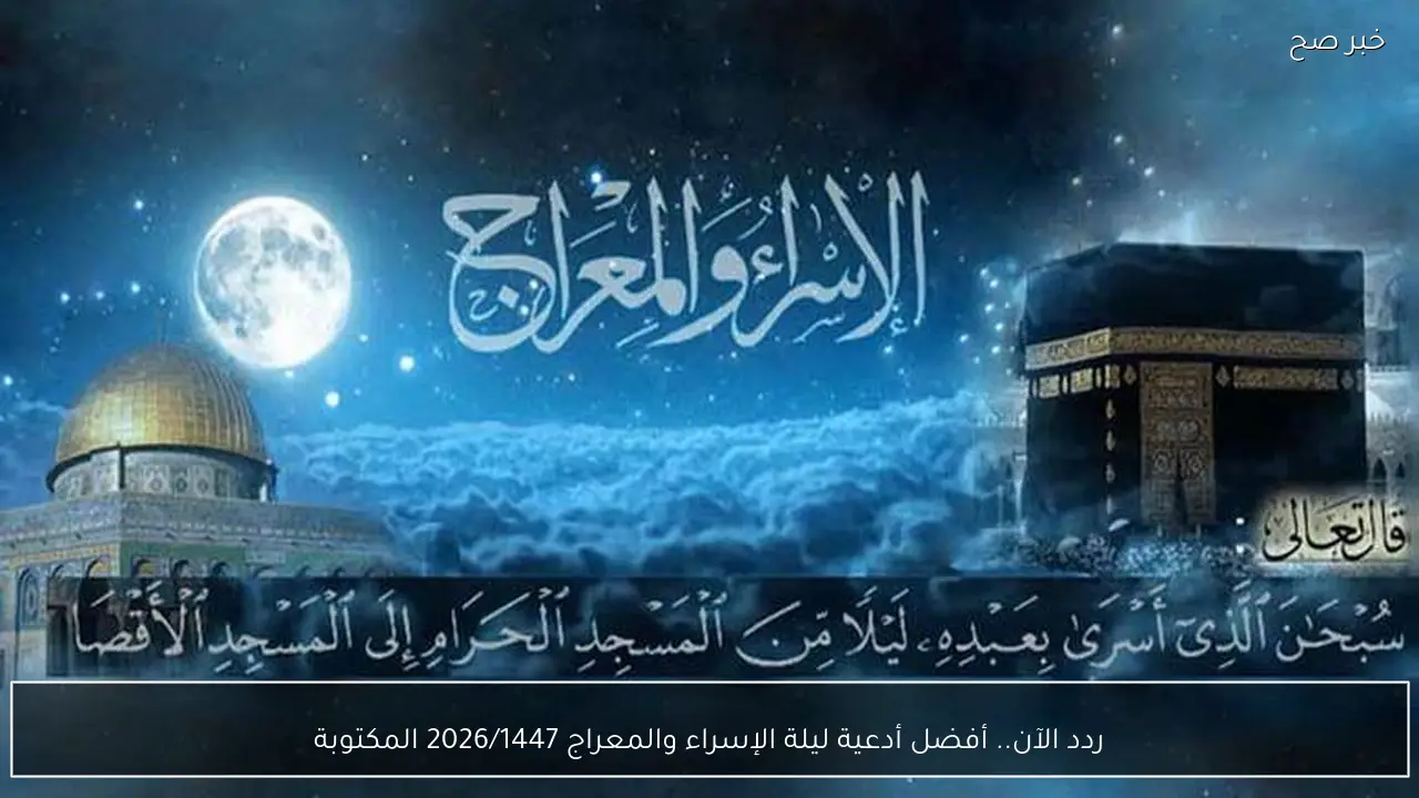 ردد الآن.. أفضل أدعية ليلة الإسراء والمعراج 2026/1447 المكتوبة