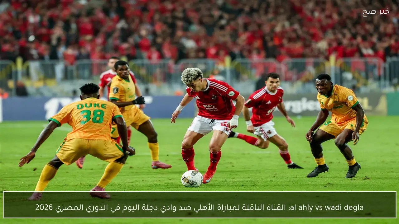 al ahly vs wadi degla: القناة الناقلة لمباراة الأهلي ضد وادي دجلة اليوم في الدوري المصري 2026