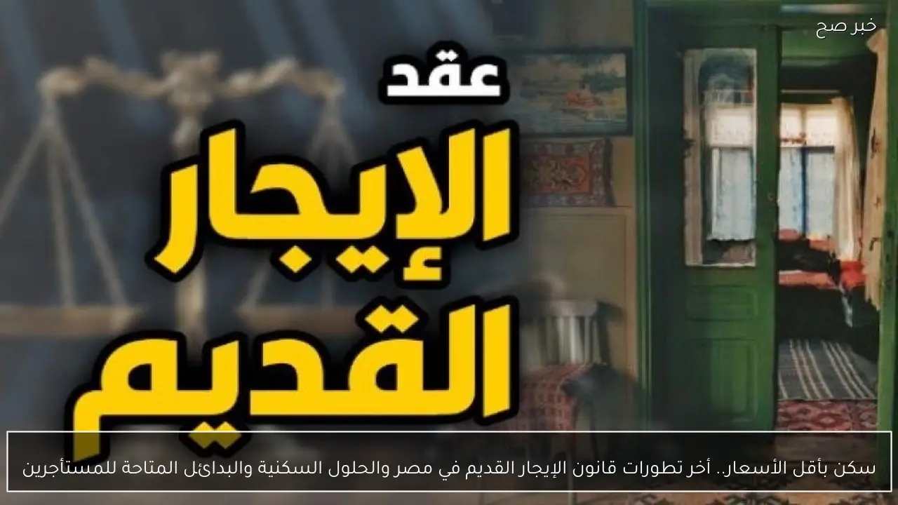 سكن بأقل الأسعار.. أخر تطورات قانون الإيجار القديم في مصر والحلول السكنية والبدائل المتاحة للمستأجرين