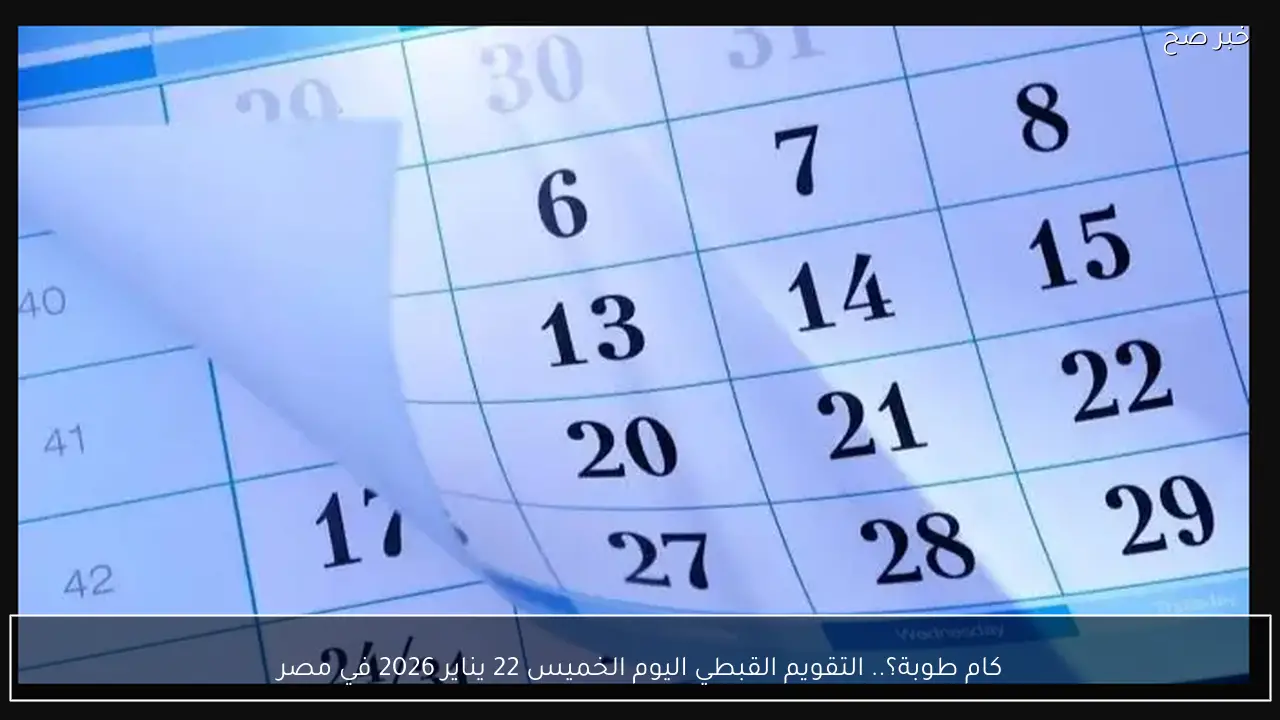 النهاردة كام طوبة؟.. التقويم القبطي اليوم الخميس 22 يناير 2026 في مصر