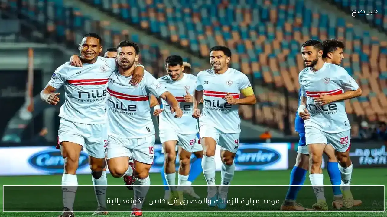 موعد مباراة الزمالك والمصري في كأس الكونفدرالية 2026 والقنوات الناقلة