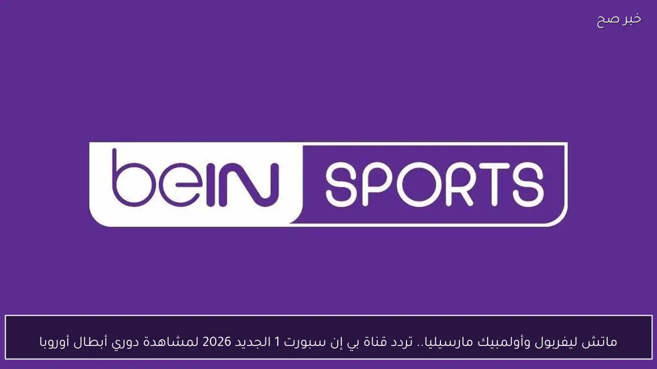 ماتش ليفربول وأولمبيك مارسيليا.. تردد قناة بي إن سبورت 1 الجديد 2026 لمشاهدة دوري أبطال أوروبا