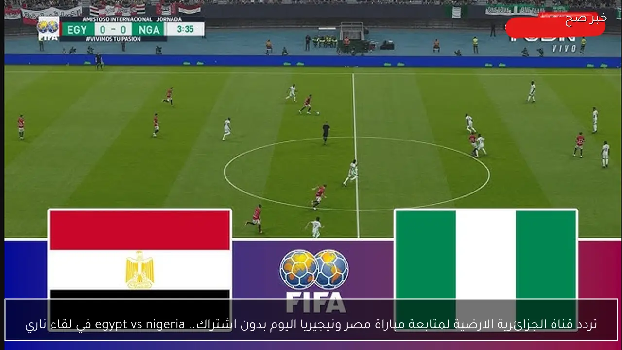 تردد قناة الجزائرية الارضية لمتابعة مباراة مصر ونيجيريا اليوم بدون اشتراك.. egypt vs nigeria في لقاء ناري