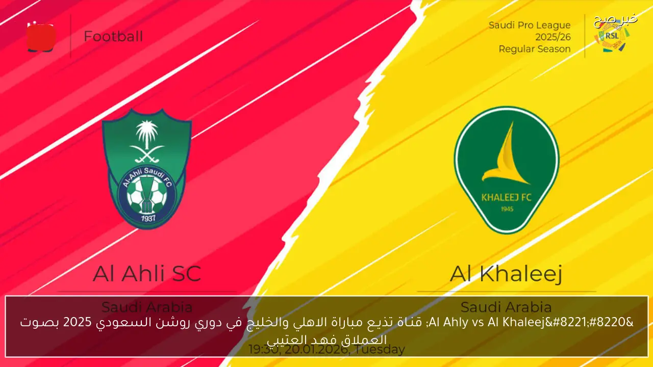 “Al Ahly vs Al Khaleej” قنـاة تذيـع مباراة الاهلي والخليج في دوري روشن السعودي 2025 بصـوت العملاق فهـد العتيبي