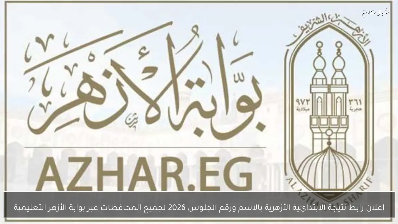 إعلان رابط نتيجة الابتدائية الأزهرية بالاسم ورقم الجلوس 2026 لجميع المحافظات عبر بوابة الأزهر التعليمية