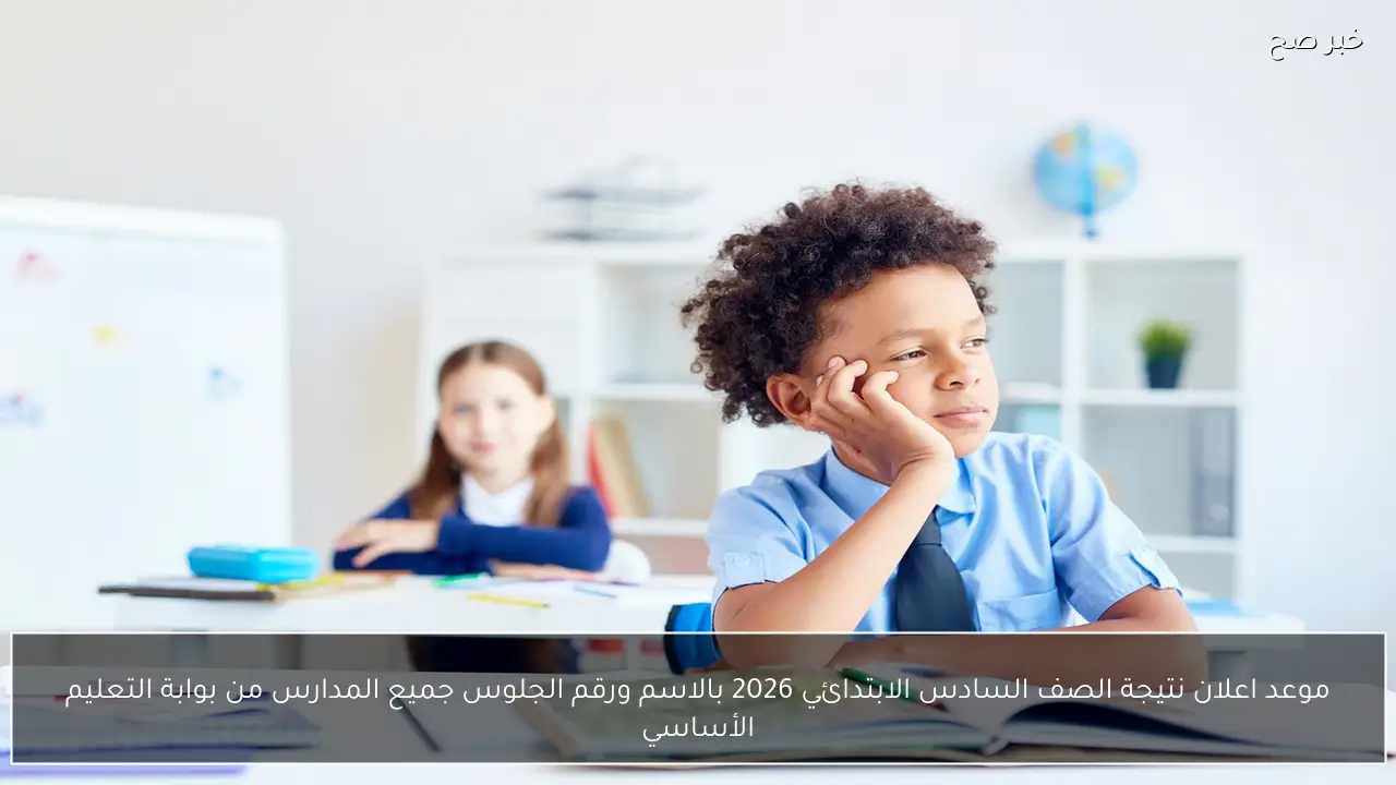موعد اعلان نتيجة الصف السادس الابتدائي 2026 جميع المدارس من بوابة التعليم الأساسي الترم الأول