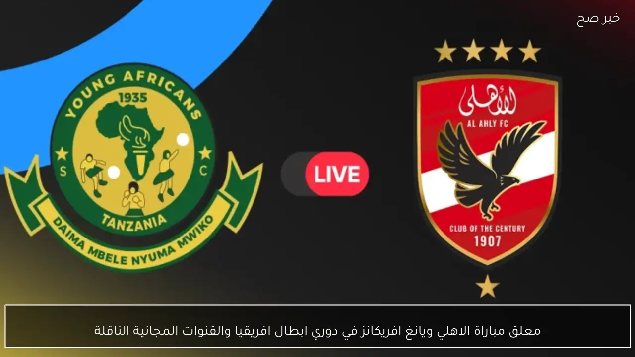 معلق مباراة الاهلي ويانغ افريكانز في دوري ابطال افريقيا والقنوات المجانية الناقلة