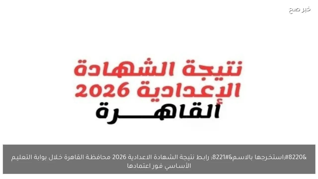 “استخـرجها بالاسـم” رابـط نتيجة الشهادة الاعدادية 2026 محافظـة القاهرة خـلال بوابة التعليـم الأسـاسي فـور اعتمادها