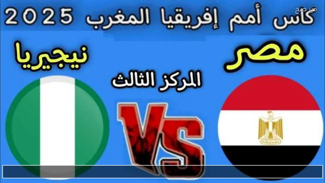 ما هو توقيت مباراة مصر ونيجيريا ؟ القنوات الناقلة والتشكيل المتوقع وجميع التفاصيل