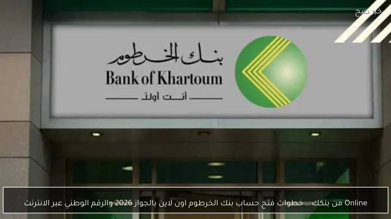 Online من بنكك .. خطوات فتح حساب بنك الخرطوم اون لاين بالجواز 2026 عبر الانترنت