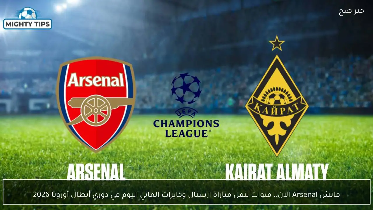 ماتش Arsenal الان.. قنوات تنقل مباراة ارسنال وكايرات الماتي اليوم في دوري أبطال أوروبا 2026
